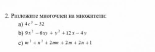 2. Разложите многочлен на множитель а) 4с³ - 32 b) 9х² - 6ху + у² +12х-4 vc) m²+n²+2mn+2m+2n+1 ​