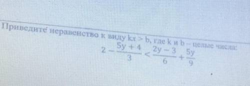 Приведите неравенство к виду kx>b, где k и b-целые числа: 2-5у+4<2у-3+5y 3. 6. 9. ❤️