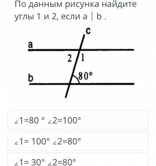 ТЕКСТ ЗАДАНИЯ По данным рисунка найдите углы 1 и 2, если a║b . ∠1=80 ° ∠2=100° ∠1= 100° ∠2=80° ∠1= 3