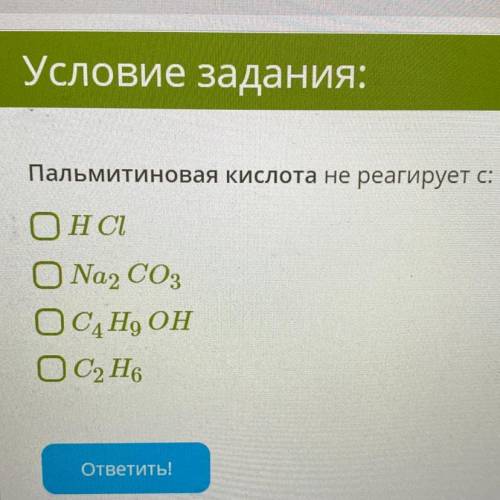 Пальмитиновая кислота НЕ реагирует с: 1. НСІ 2. Na2CO3 3. С4H9ОН 4. С2Н6