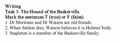 Writing Task 3. The Hound of the Baskervills. Mark the sentences T (true) or F (false). 1. Dr Mortim