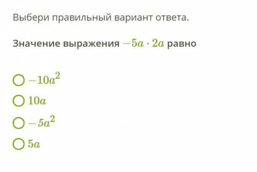 Выбери правильный вариант ответа. Значение выражения −5a⋅2a равно −10a2 10a −5a2 5a