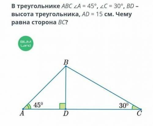 В треугольнике АВС , угол А=45°, С=30°,ВD-высота треугольника, АD =15 cм.Чему равна сторона ВС )​