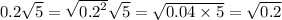 0.2 \sqrt{5} = \sqrt{ {0.2}^{2} } \sqrt{5} = \sqrt{0.04 \times 5} = \sqrt{0.2}