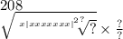 208 \\ \sqrt{ \sqrt[x { { |xxxxxxx| }^{2} }^{?} ]{?} } \times \frac{?}{?}