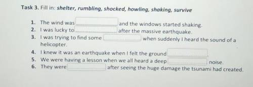 Task 3. Fill in: shelter, rumbling, shocked, howling, shaking, survive 1. The wind wasand the window
