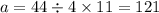 a = 44 \div 4 \times 11 = 121