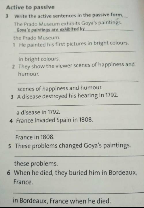 Write the active sentences in the passive form. The Prado Museum exhibits Goya's paintings. Goya's p