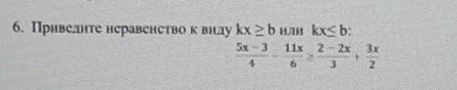 Приведите неравенство к виду kx>b или kx<b:5x-3/4-11х/6>2-2x/3+3х/2​