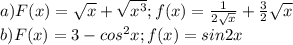 a)F(x)=\sqrt{x} +\sqrt{x^{3} } ;f (x) =\frac{1}{2\sqrt{x} }+ \frac{3}{2} \sqrt{x} \\b)F(x)=3-cos^{2} x; f(x)=sin2x