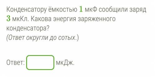 Конденсатору ёмкостью 1 мкФ сообщили заряд 3 мкКл. Какова энергия заряженного конденсатора? (ответ о