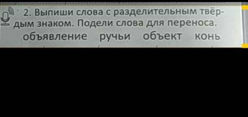 2. Выпиши слова с разделительным твёр- дым знаком. Подели слова для переноса. объявление ручьи объек