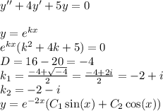 y'' + 4y'+ 5y = 0 \\ \\ y = {e}^{kx} \\ {e}^{kx} (k {}^{2} + 4k + 5) = 0 \\ D = 16 - 20 = - 4 \\ k_1 = \frac{ - 4 + \sqrt{ - 4} }{2} = \frac{ - 4 + 2i}{2} = - 2 + i\\ k_2 = - 2 - i \\ y = {e}^{ - 2x} (C_1 \sin(x) + C_2 \cos(x) )