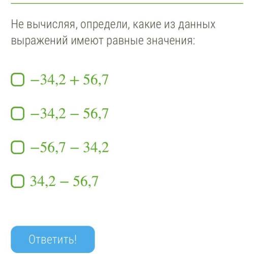 Не вычисляя, определи, какие из данных выражений имеют равные значения: −34,2+56,7 −34,2−56,7 −56,7−