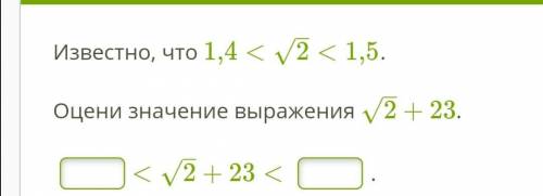 Известно, что 1,4< √2 <1,5. Оцени значение выражения √2+23. * <√2+23< *