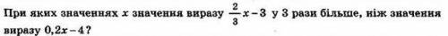При яких значеннях х виразі 2/3-3 у 3 рази більше ніж 0.2х-4