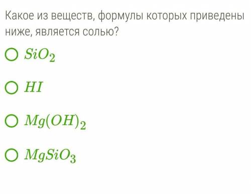 Какое из веществ, формулы которых приведены ниже, является солью? SiO2HIMg(OH)2MgSiO3​