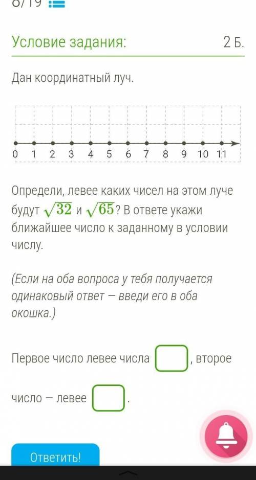 Дан координатный луч.  ￼ Определи, левее каких чисел на этом луче будут 32−−√ и 65−−√? В ответе укаж