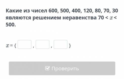 Какие из чисел 600, 500, 400, 120, 80, 70, 30 являются решением неравенства 70<x< 500. x = { }