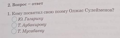 2. Вопрос - ответ 1. Кому посвятил свою поэму Олжас Сулейменов?Ю. Гагарину.ТАубакирову. Т. Мусабаеву