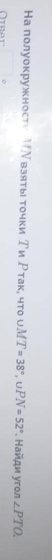 На полуокружности МN взяты точки Ти Ртак, что оMT + 38, oPN 52, Найди угол 2РТО,ответ:​