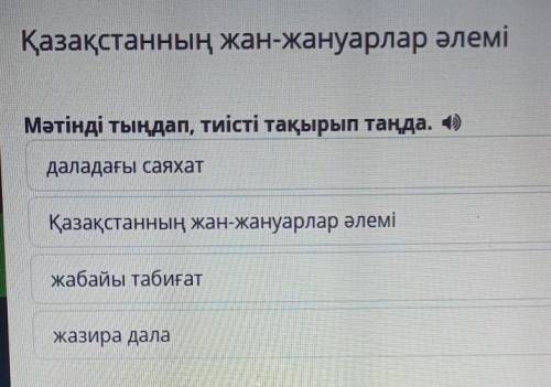 Қазақстанның жан-жануарлар әлемі Мәтінді тыңдап, тиісті тақырып таңда. 4)даладағы саяхатҚазақстанның