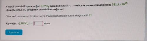 У порції алюміній ортофосфат AIPO, сумарна кількість атомів усіх елементів дорівнює 541,8 - 102. Обч