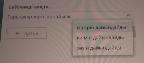 Сөйлемді аяқта. Ғарышкерлерге арнайымәзірін дайындайды- Артқа2киімін дайындайдысөзін дайындайды​