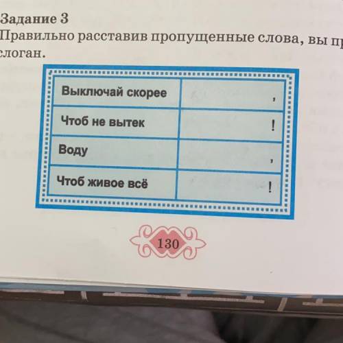 Задание 3 Правильно расставив пропущенные слова, вы прочтё- те слоган. Выключай скорее Чтоб не вытек