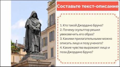 Составьте текст-описание 1. Кто такой Джордано Бруно?1 2. Почему скульптор решилувековечить его обра