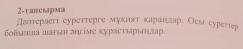 2-тапсырма Дәптердегі суреттерге мұқият қараңдар. Осы суреттербойынша шағын әңгіме құрастырыңдар.​