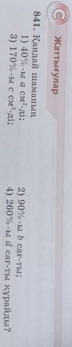С жаттыгулар 841.кандай шаманын1)40%-ы а см²-ды2)90%-ы b саг-ты3)170%-ы с см²-ды4)260%-ы d саг-ты ку