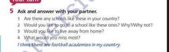 5) Ask and answer with your partner. 1 Are there any schools like these in your country?2 Would you