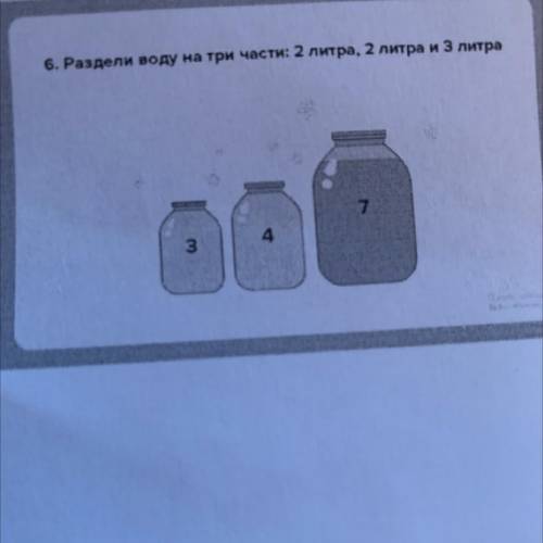 6. Раздели воду на три части: 2 литра, 2 литра и 3 литра