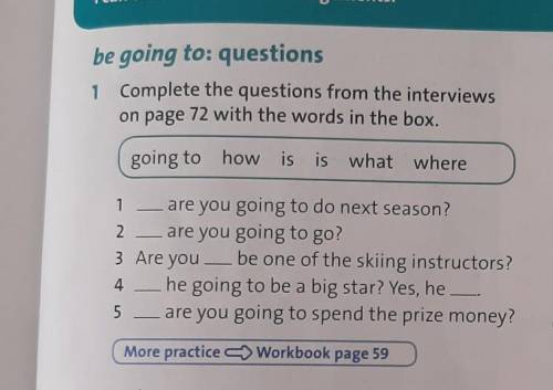Be going to: questions 1 Complete the questions from the interviewson page 72 with the words in the