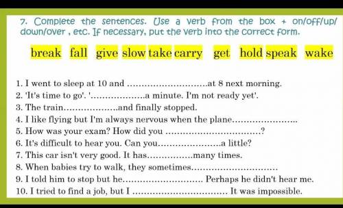 7. Complete the sentences. Use a verb from the box + on/off/up/ down/over , etc. If necessary, put t