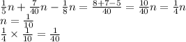 \frac{1}{5} n + \frac{7}{40} n - \frac{1}{8} n = \frac{8 + 7 - 5}{40} = \frac{10}{40} n = \frac{1}{4} n \\ n = \frac{1}{10} \\ \frac{1}{4} \times \frac{1}{10} = \frac{1}{40}