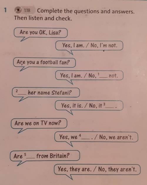 118 Complete the questions and answers. Then listen and check.Are you OK, Lisa?Yes, I am. / No, I'm