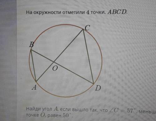 На окружности отметили 4 точки, ABCD. Найди угол А если вышло так, что 2C = 57 , меньший угол, образ