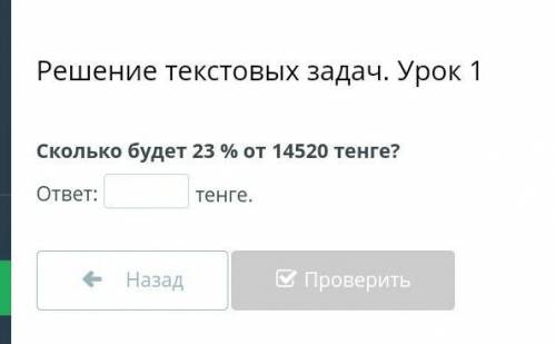 Решение текстовых задач. Урок 1 Сколько будет 23 % от 14520 тенге?ответ:тенге.НазадПроверить​