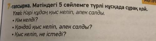 7 - тапсырма . Мәтіндегі 5 сөйлемге түрлі нұсқада сұрақ қой . Үлгі : Кәрі құдаң қыс келіп , әлек сал