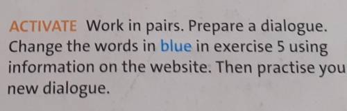 6 ACTIVATE Work in pairs. Prepare a dialogue. Change the words in blue in exercise 5 usinginformatio