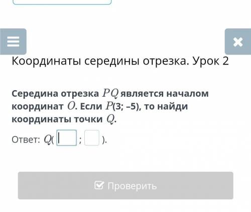 Середина отрезка PQ является началом координат O. Если P(3; –5), то найди координаты точки Q.​