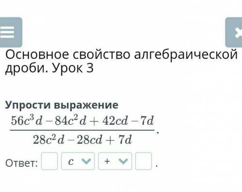 Основное свойство алгебраической дроби. Урок 3 56c^3d-84c^2d+42cd-7d/28c^2d-28cd+7d​