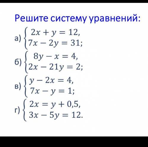 Решите систему уравнений: a) 2x + y = 12 { 7x - 2y = 31 б) 8у - х = 4 { 2х - 21у = 2 в) у - 2х = 4 {