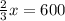 \frac{2}{3} x = 600