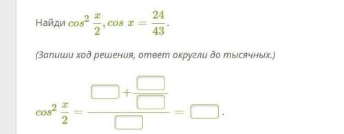 Найди cos^2 x/2,cosx=24/43. (Запиши ход решения, ответ округли до тысячных.) cos^2 x/2=?