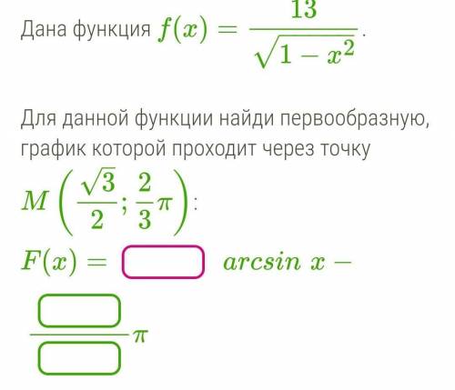 Дана функция f(x)=13/(√1-x^2)  Для данной функции найди первообразную, график которой проходит через