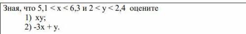 Зная, что 5,1 < х < 6,3 и 2 < у < 2,4 оцените 1) ху; 2) -3х + у