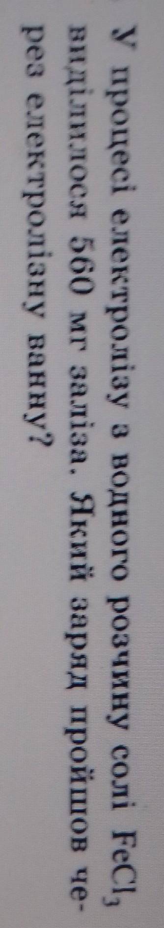 У процесі електролізу з водного розчину солі FeCI, виділилося 560 мг заліза. Який заряд пройшов че-р